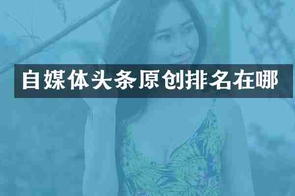 自媒体头条原创排名在哪