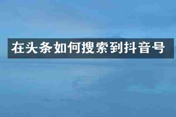 在头条如何搜索到抖音号