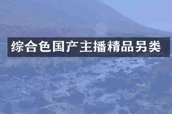 综合色国产主播精品另类