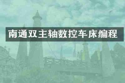 南通双主轴数控车床编程