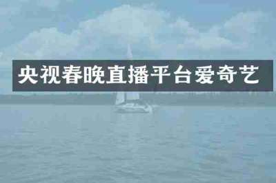 央视春晚直播平台爱奇艺