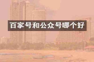 百家号和公众号哪个好