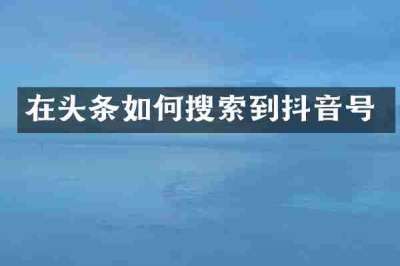 在头条如何搜索到抖音号