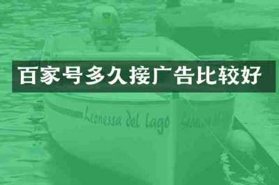 百家号多久接广告比较好
