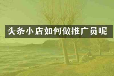头条小店如何做推广员呢