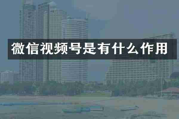 微信视频号是有什么作用