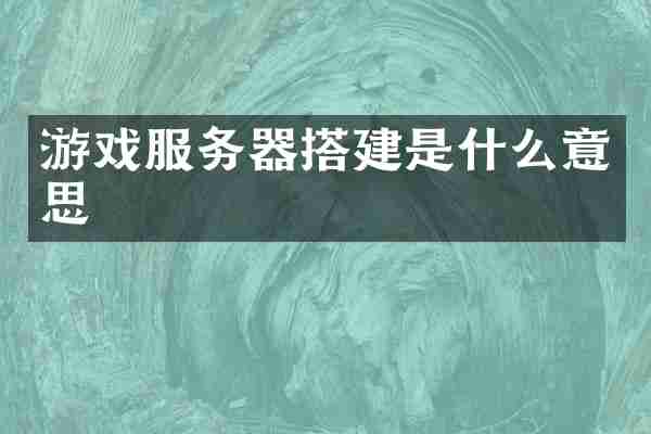 游戏服务器搭建是什么意思