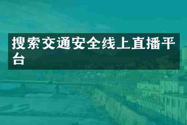 搜索交通安全线上直播平台