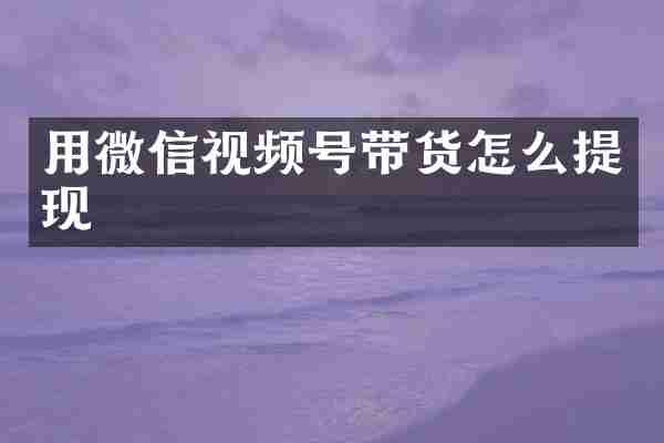 用微信视频号带货怎么提现