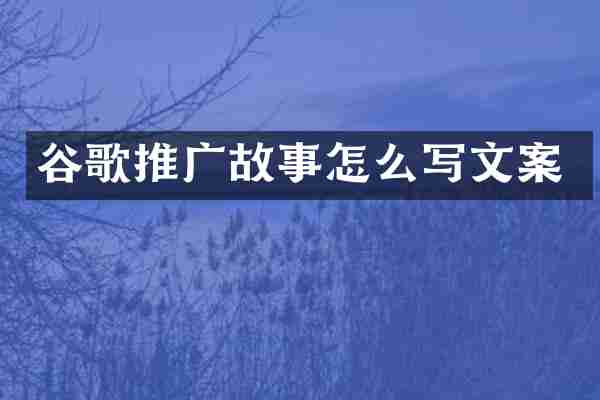 谷歌推广故事怎么写文案