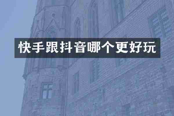 快手跟抖音哪个更好玩