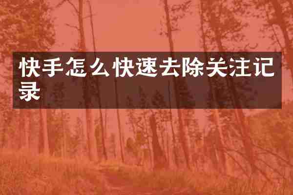 快手怎么快速去除关注记录
