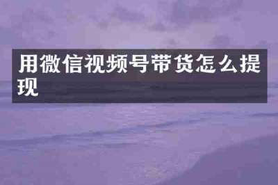 用微信视频号带货怎么提现