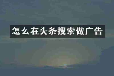 怎么在头条搜索做广告