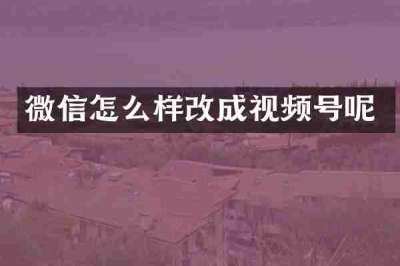 微信怎么样改成视频号呢