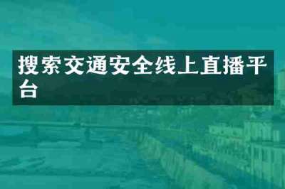 搜索交通安全线上直播平台