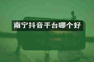 南宁抖音平台哪个好