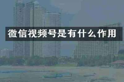微信视频号是有什么作用