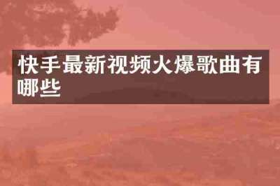 快手最新视频火爆歌曲有哪些