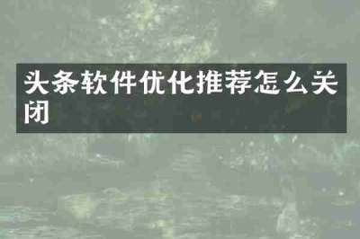 头条软件优化推荐怎么关闭