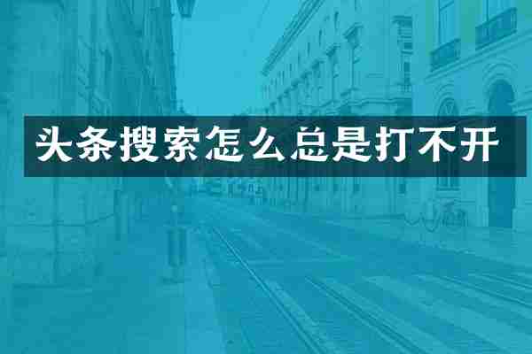 头条搜索怎么总是打不开