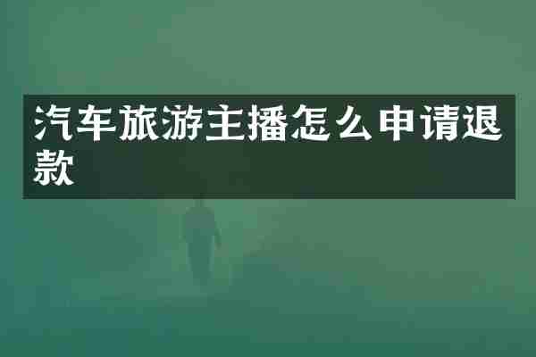 汽车旅游主播怎么申请退款