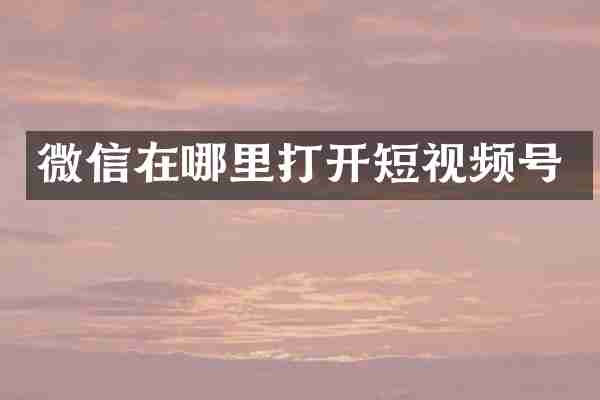 微信在哪里打开短视频号