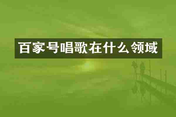 百家号唱歌在什么领域