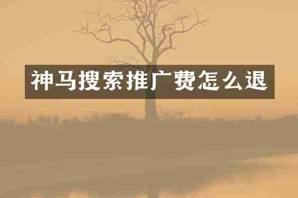 神马搜索推广费怎么退