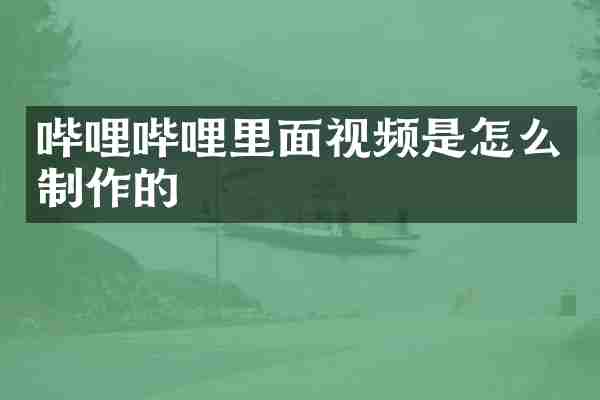 哔哩哔哩里面视频是怎么制作的