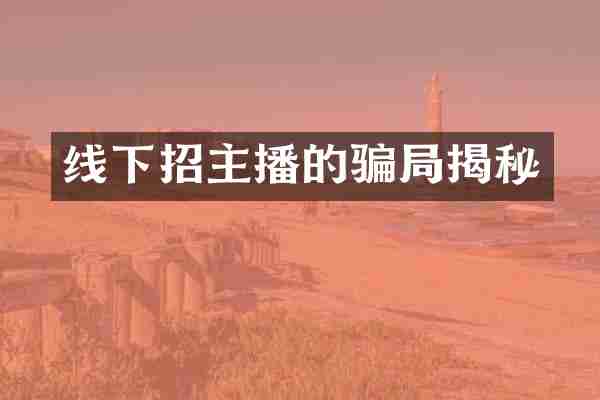 线下招主播的骗局揭秘