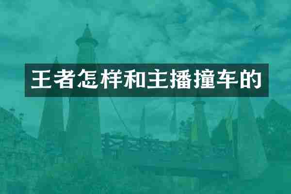 王者怎样和主播撞车的