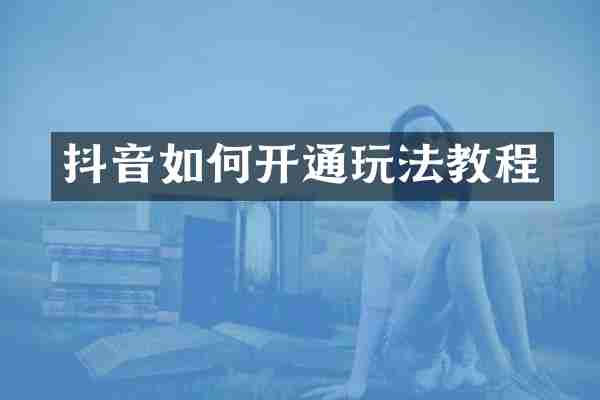 抖音如何开通玩法教程