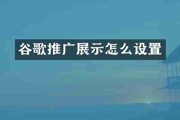 谷歌推广展示怎么设置