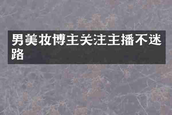 男美妆博主关注主播不迷路
