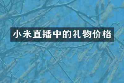 小米直播中的礼物价格