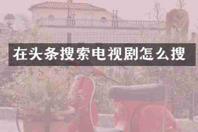 在头条搜索电视剧怎么搜