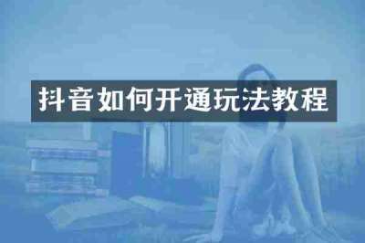 抖音如何开通玩法教程