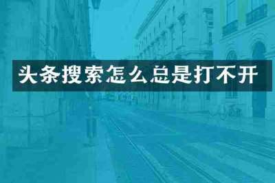 头条搜索怎么总是打不开