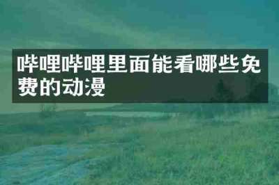 哔哩哔哩里面能看哪些免费的动漫