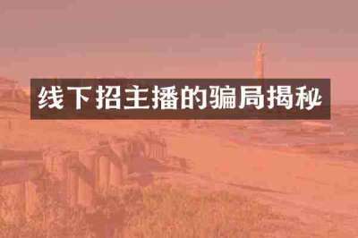 线下招主播的骗局揭秘