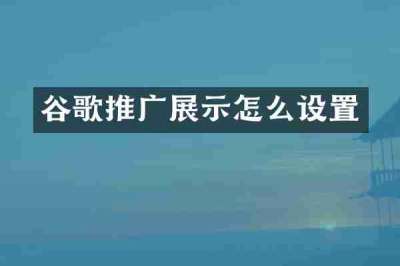谷歌推广展示怎么设置