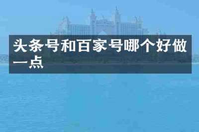 头条号和百家号哪个好做一点