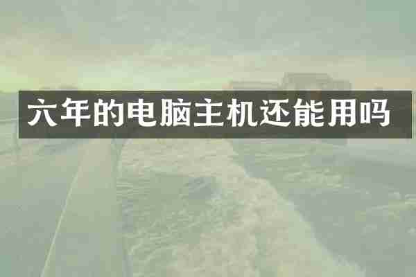 六年的电脑主机还能用吗