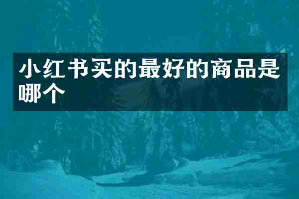 小红书买的最好的商品是哪个