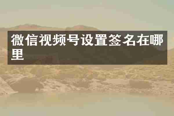 微信视频号设置签名在哪里