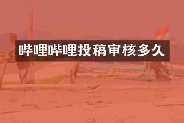 哔哩哔哩投稿审核多久