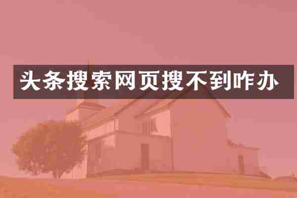 头条搜索网页搜不到咋办