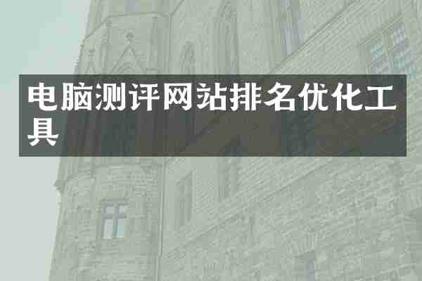 电脑测评网站排名优化工具