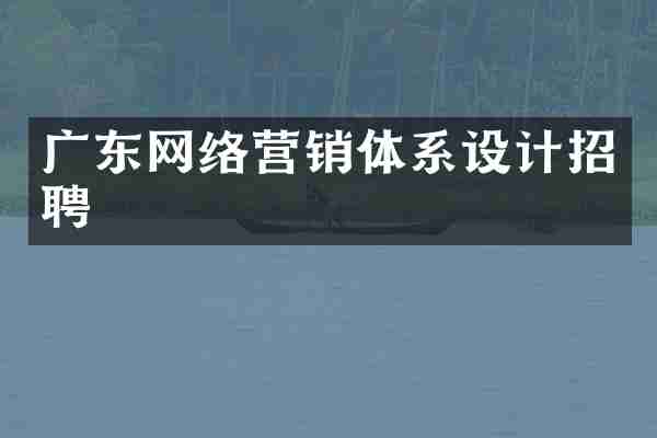 广东网络营销体系设计招聘